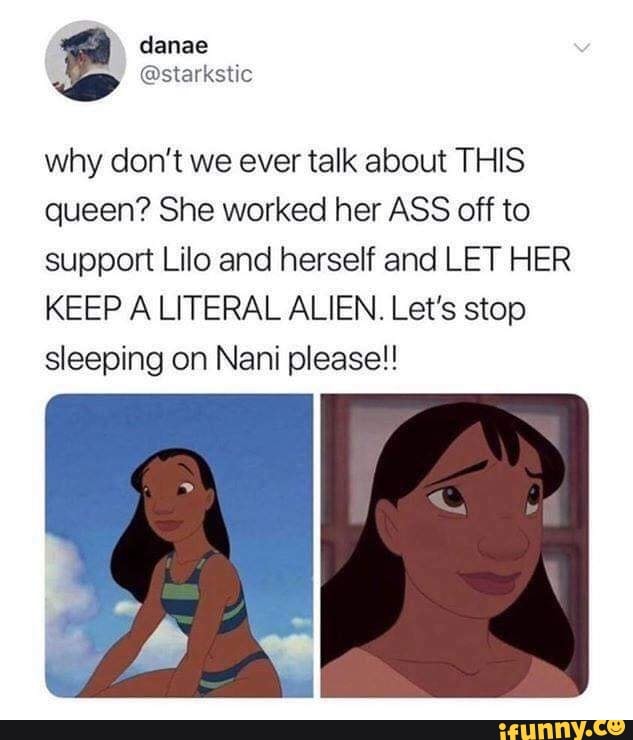 danae
@starkstic
why don't we ever talk about THIS queen? She worked her ASS off to support Lilo and herself and LET HER KEEP A LITERAL ALIEN. Let's stop sleeping on Nani please!!