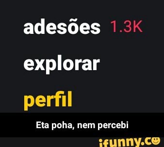 adesões
explorar
perfil
Eta poha, nem percebi - Eta poha, nem percebi