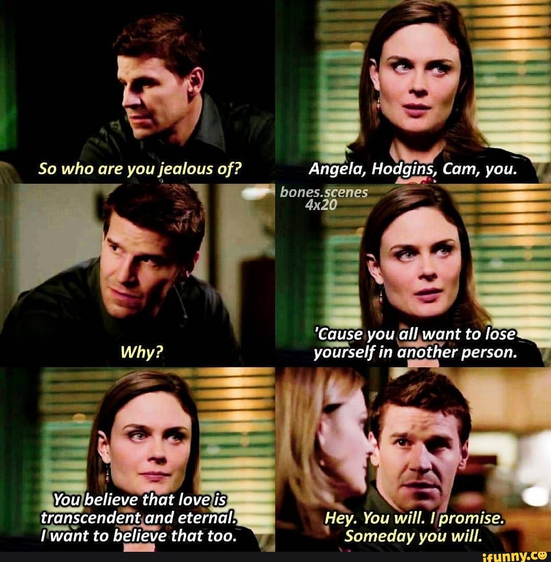 So who are you jealous of? Angela, Hodgins, Cam, you. bones: Why ...