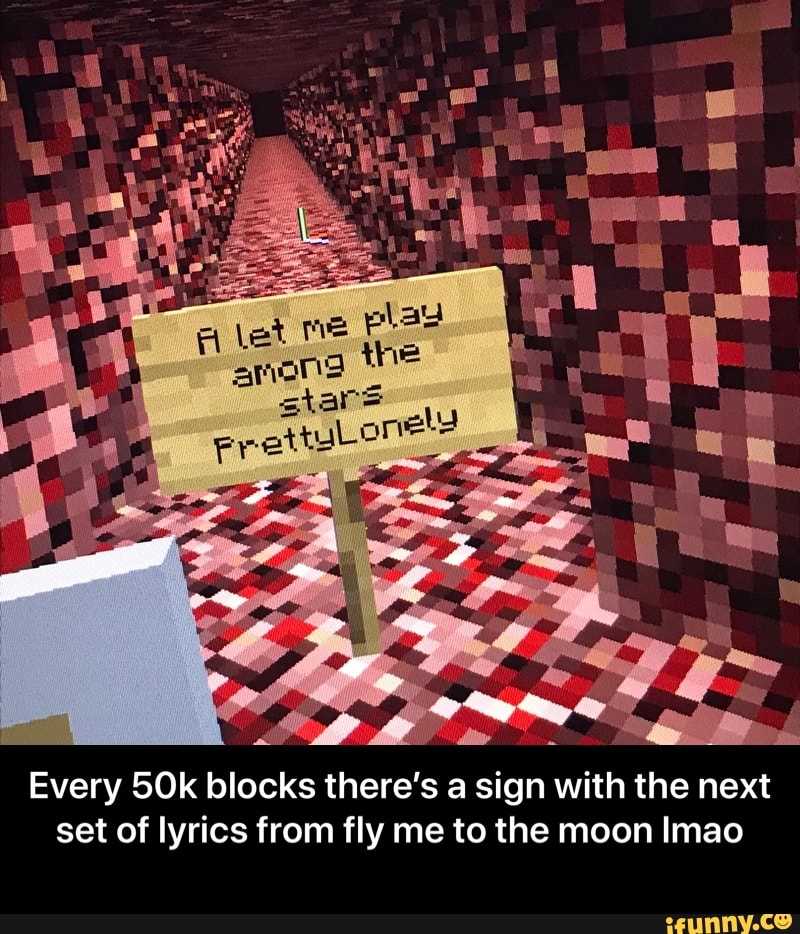 Every 50k blocks there's a sign with the next
set of lyrics from fly me to the moon Imao - Every 50k blocks there’s a sign with the next set of lyrics from fly me to the moon lmao