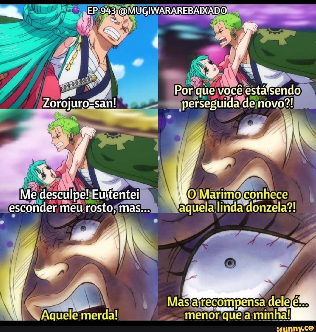 EP 943 (WMUGIWARAREBAIXADO
Por que você está sendo
Zorojuro-san! perseguida de novo?!
Me desculpe! Eu'tentei esconder meu rosto, mas...
Aquele merda!