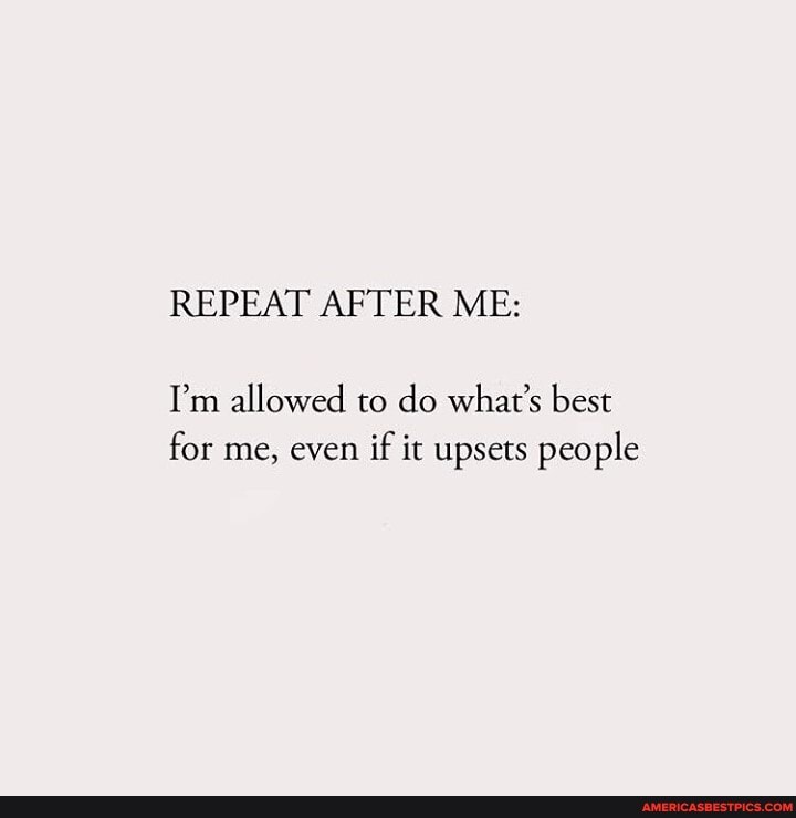 Repeat After Me I M Allowed To Do What S Best For Me Even If It Upsets People America S Best Pics And Videos Repeat After Me I M Allowed To Do What S Best For Me Even If It Upsets People America S Best Pics And Videos