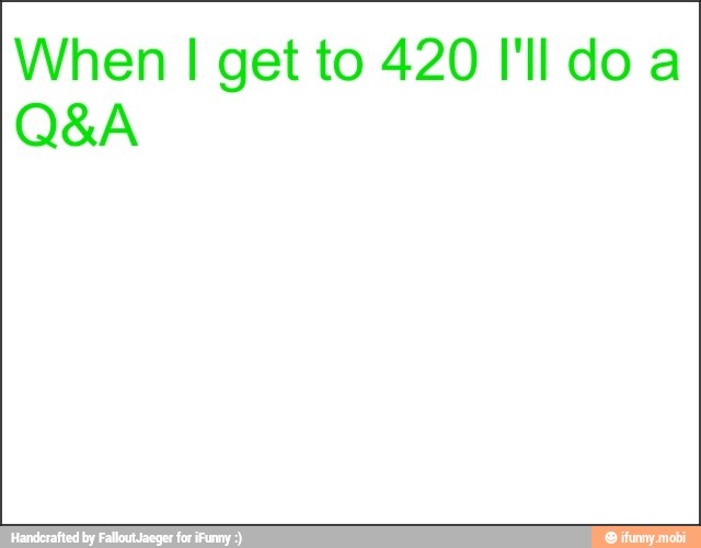 When I get to 420 I'lldo a