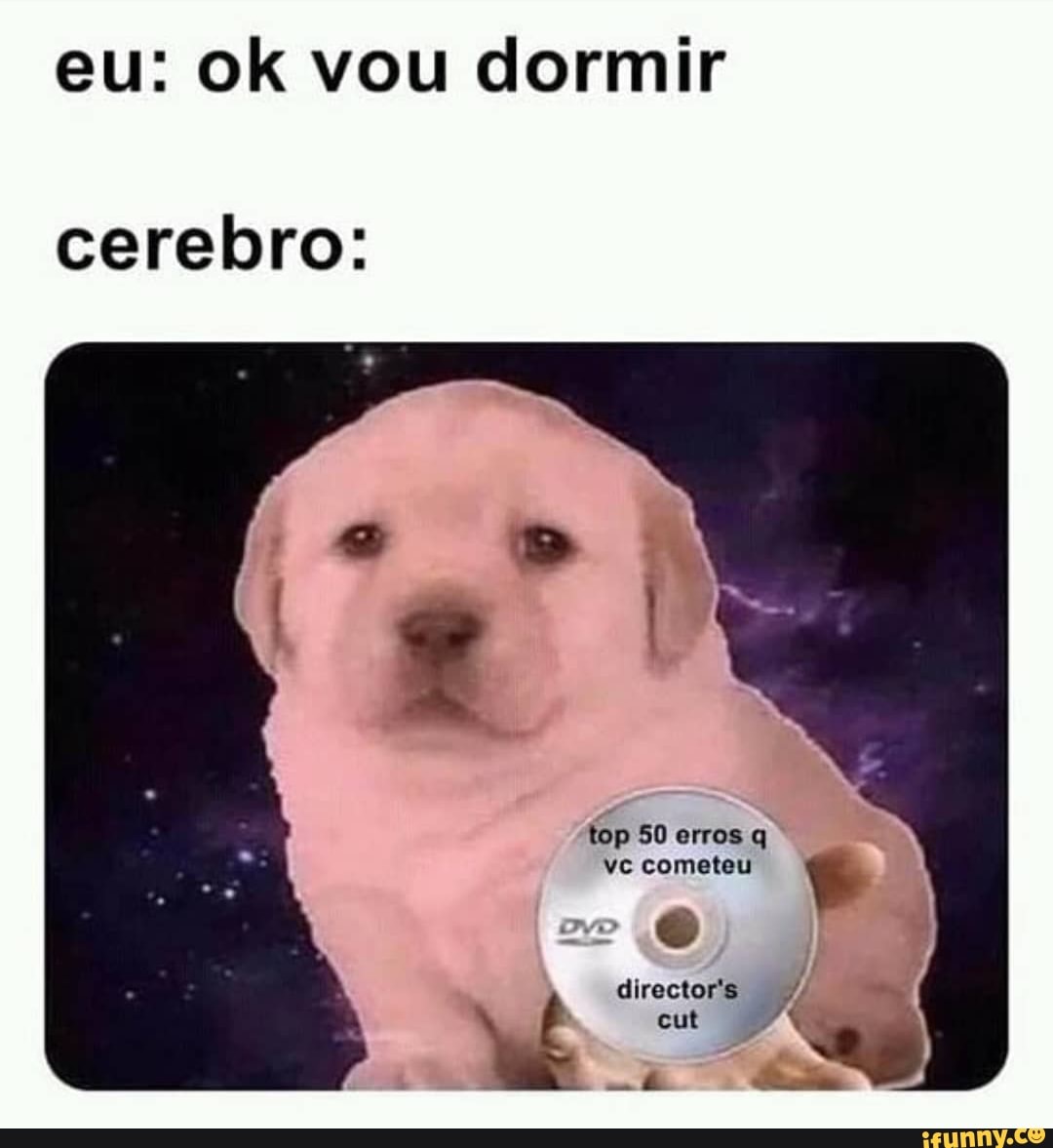 eu: ok vou dormir
cerebro:
top 50 erros q vc cometeu
director's cut