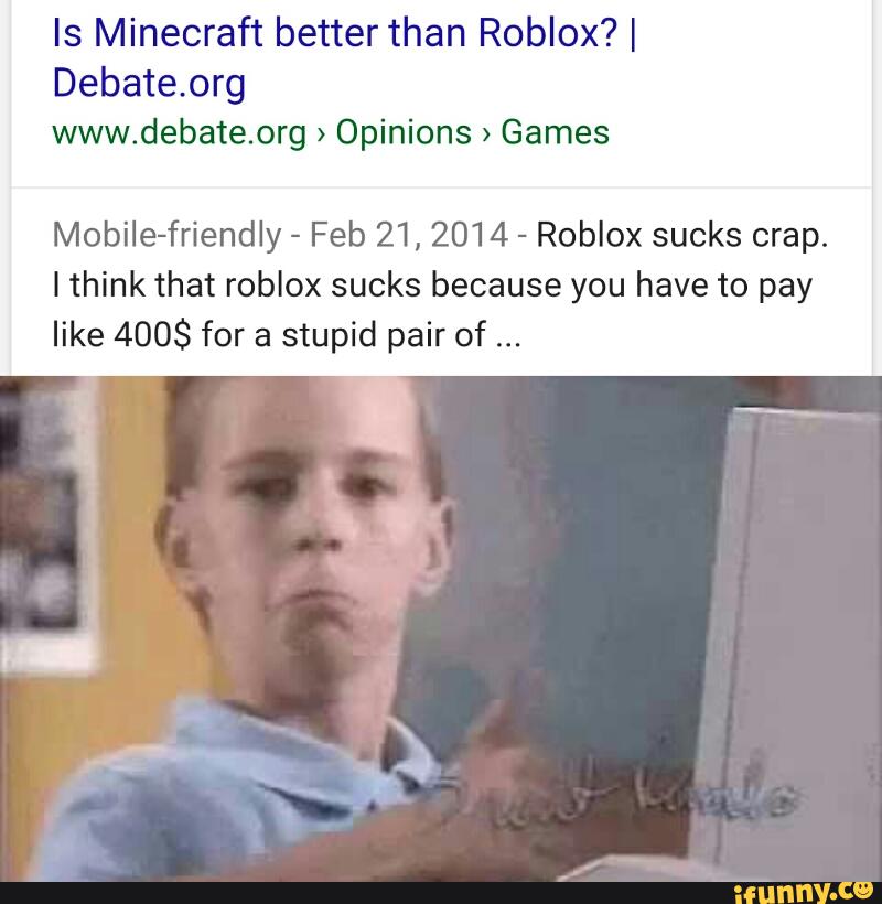 Is Minecraft Better Than Roblox I Debate Org Www Debate Org Opinions Games Mobile Friendly Feb 21 2014 Roblox Sucks Crap Ithink That Roblox Sucks Because You Have To Pay Like 400 - do you think minecraft is better than roblox debateorg