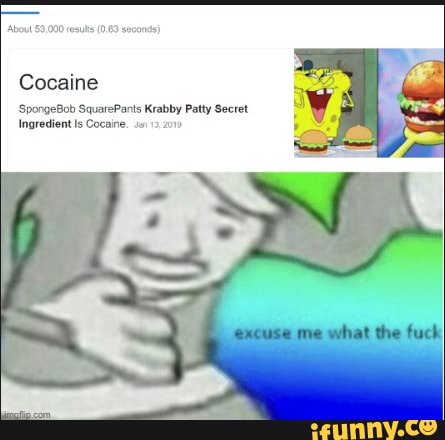 'About 69,000 resus (0.69 secon
Cocaine
'SpongeBob SquarePants Krabby Patty Secret
Ingredient Cocaine. 2010
excuse me what the fuck