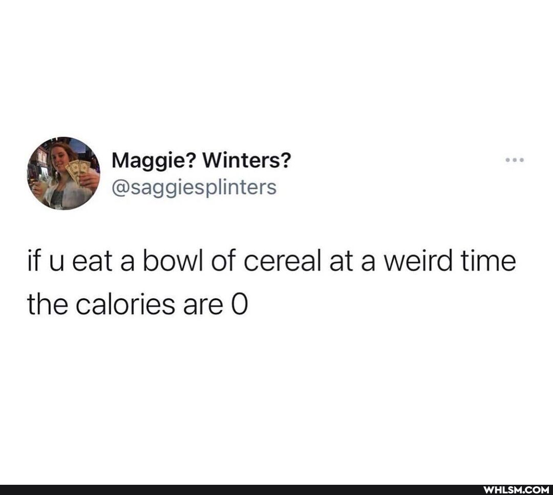if u eat a bowl of cereal at a weird time the calories are O