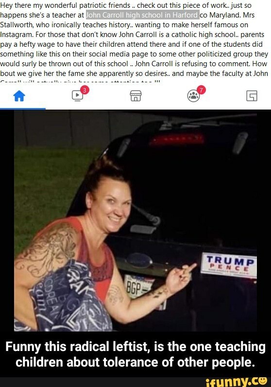 Hey there my wonderful patriotic friends check out this piece of work.. jus happens she's a teacher at co Maryland. Mrs orth, who ironically te story herself famous on gram. For th that don't knc roll high school.. parents a hefty wage to have their children attend there and if one of the students did mething like this on their social media page to some other politicized group they hool John C: give her the fami she ently so desire:
Funny this radical leftist, is the one teaching children about tolerance of other people. - Funny this radical leftist, is the one teaching children about tolerance of other people.