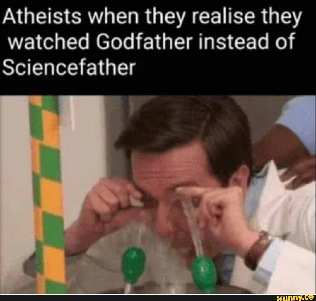 Atheists when they realise they watched Godfather instead of
Sciencefather