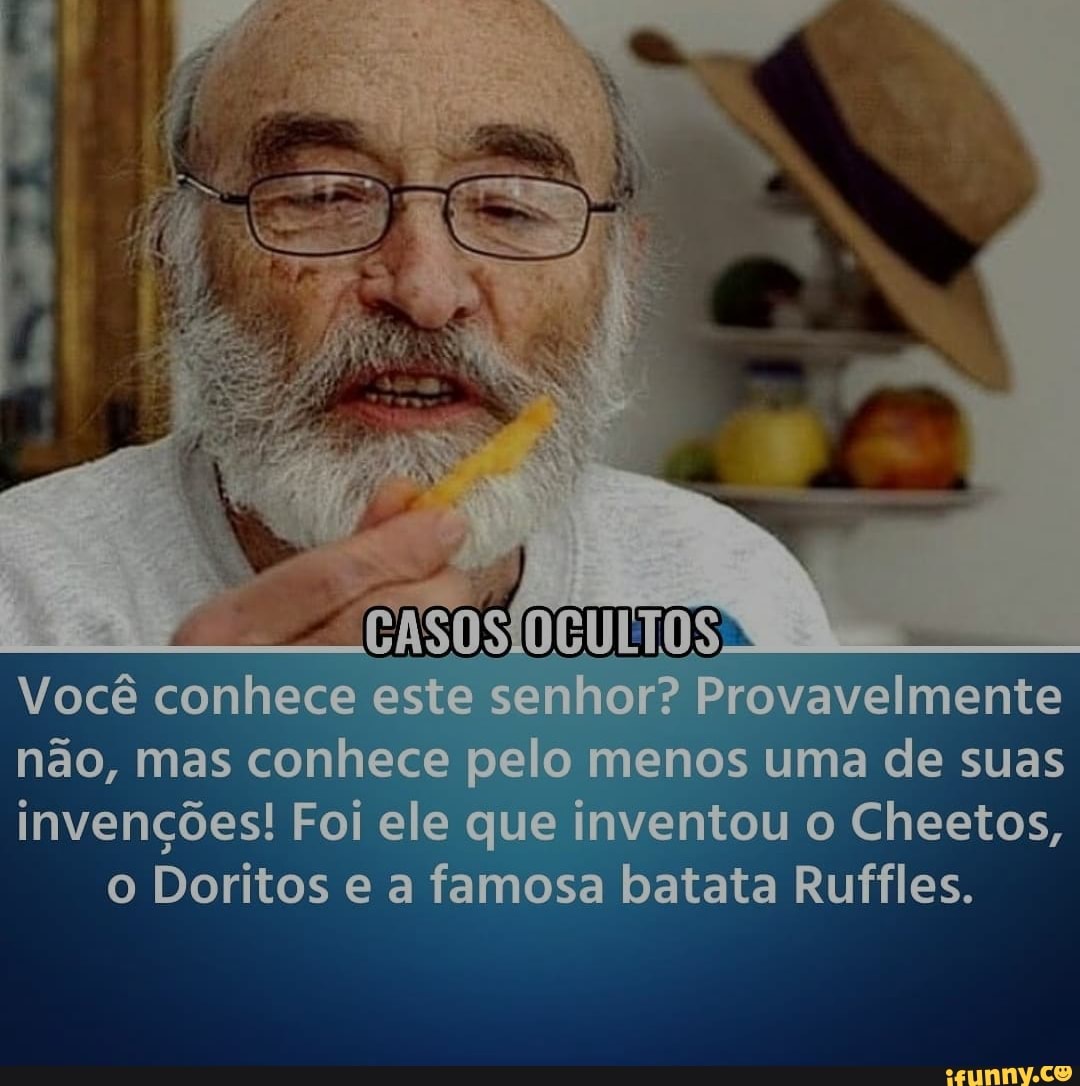 Você conhece este senhor? Provavelmente
não, mas conhece pelo menos uma de suas
invenções! Foi ele que inventou o Cheetos, o Doritos e a famosa batata Ruffles.