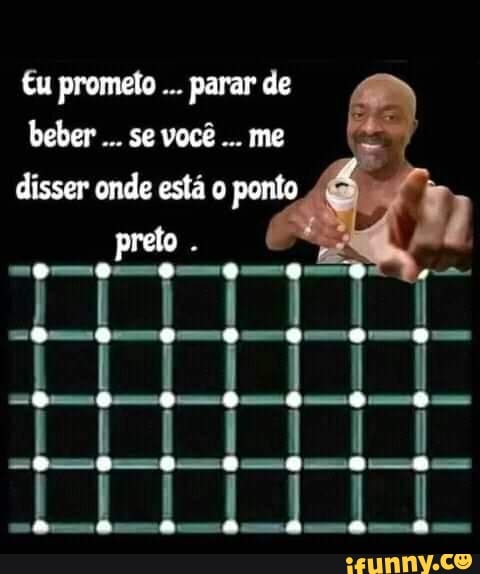 tu prometo parar de beber se você... me
disser onde esta o ponto
preto .