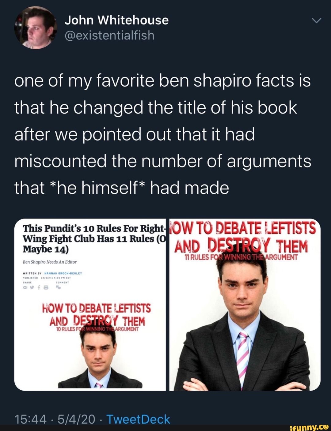 Jl John Whitehouse @existentialfish
one of my favorite ben shapiro facts is
that he changed the title of his book
after we pointed out that it had
miscounted the number of arguments
that *he himself* had made
This Pundit's 10 Rules For Right QW TO DEBATE '.EFTISTS
Wing Fight Club Has 11 Rules (0
inasásad
HOW TO DEBATE LEFTISTS