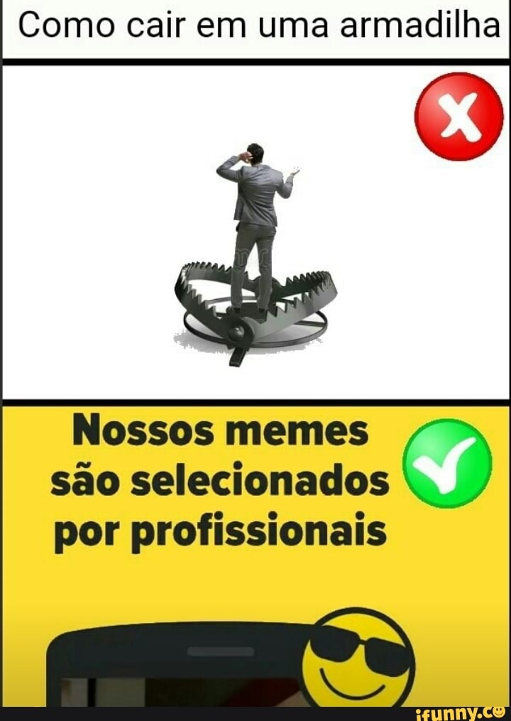 Como cair em uma armadilha
Nossos memes
são selecionados
por profissionais