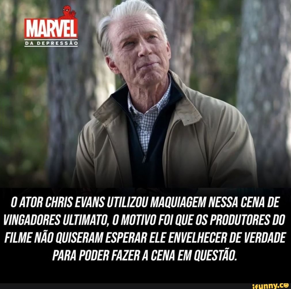 DA DEPRESSÃO
ATOR CHRIS EVANS UTILIZOU MAQUIAGEM NESSA GENA DE VINGADORES ULTIMATO, O MOTIVO FOI QUE OS PRODUTORES DO FILME NÃO QUISERAM ESPERAR ELE ENVELHECER DE VERDADE
PARA PODER FAZER A GENA EM QUESTÃO.