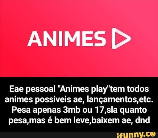 ES
Eae pessoal "Animes play'tem todos animes possiveis ae, lançamentos, etc.
Pesa apenas
ou ,sla quanto
pesamas é bem leve baixem ae, dnd - Eae pessoal "Animes play"tem todos animes possiveis ae, lançamentos,etc. Pesa apenas 3mb ou 17,sla quanto pesa,mas é bem leve,baixem ae, dnd