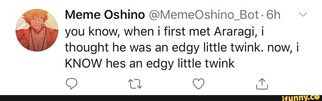 Meme Oshino @MemeOshino_Bot: 6h
you know, when i first met Araragi, i
thought he was an edgy little twink. now, i
KNOW hes an edgy little twink