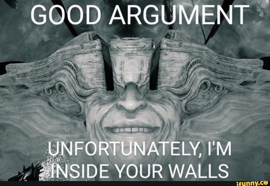 good-argument-unfortunately-i-m-inside-your-walls-ifunny