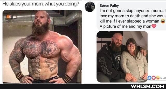 He slaps your mom, what you doing?
Soren Falby
I'm not gonna slap anyone's mom...
love my mom to death and she woul kill me if I ever slapped a woman @
A picture of me and my mon