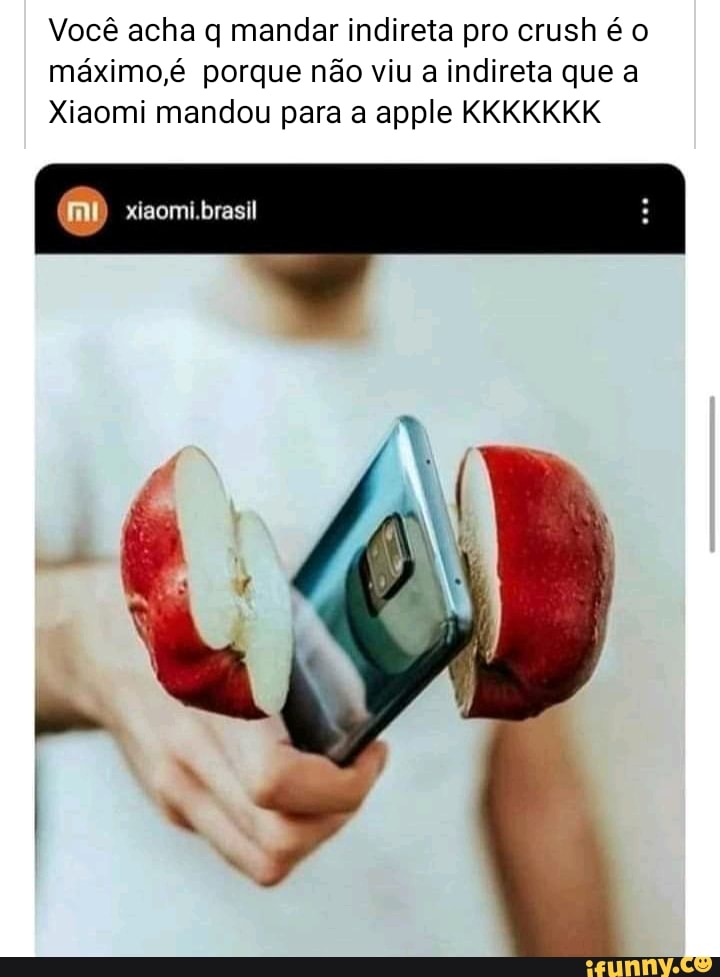 Você acha q mandar indireta pro crush é o méximo,é porque não viu a indireta que a
Xiaomi mandou para apple KKKKKKK
I (mi) xisoml.brasil