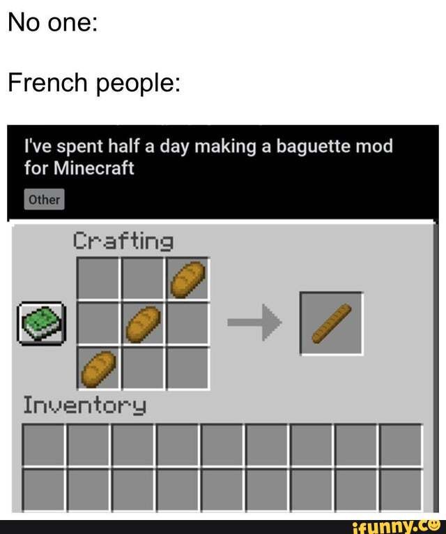 No one:
French people:
I've spent half a day making a baguette mod
f
TMi
ft
9
Ses
E
2
BE
I