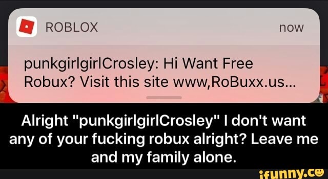 U Punkgirlgirlcrosley Hi Want Free Robux Visit This Site Www Robuxx Us Alright Punkgirlgirlcrosley I Don T Want Any Of Your Fucking Robux Alright Leave Me And My Family Alone Ifunny