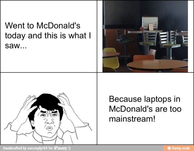 Went to McDonald's
today and this is what I
Because laptops in
McDonald's are too
mainstream!