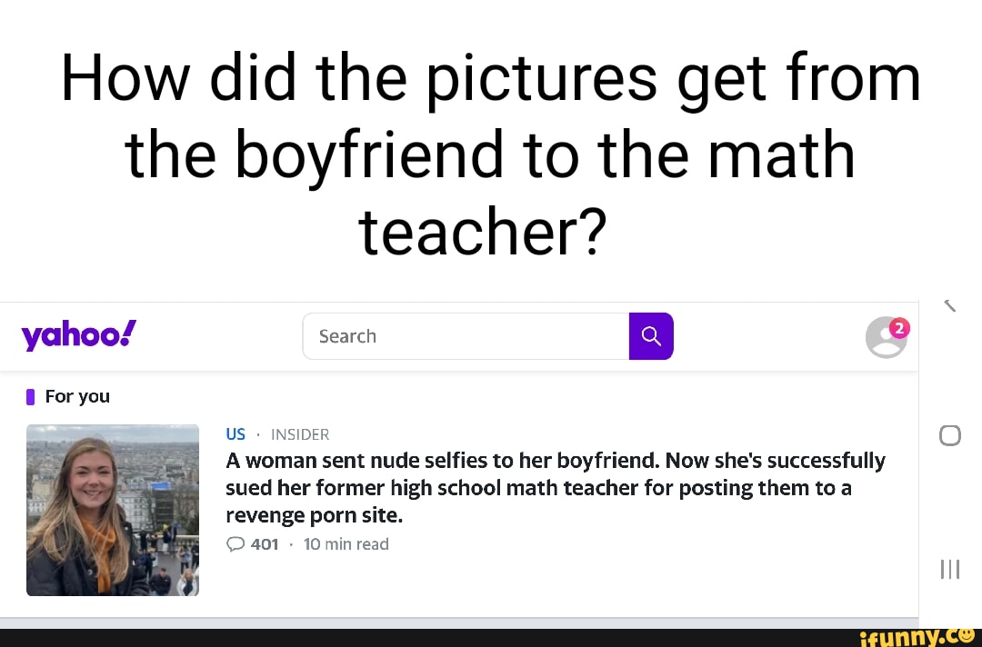 How Did The Pictures Get From The Boyfriend To The Math Teacher Yahoo