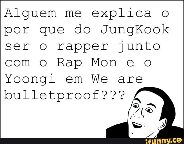 Alguem me explica o
por que do Jungkook
ser o rapper junto
com o Rap Mon e o
Yoongi em We are