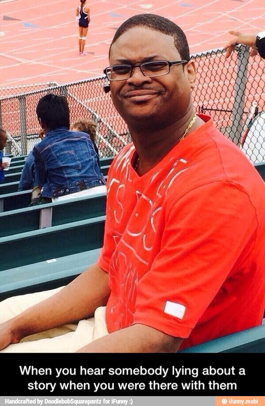 When you hear somebody lying about a
story when you were there with them - When you hear somebody lying about a story when you were there with them