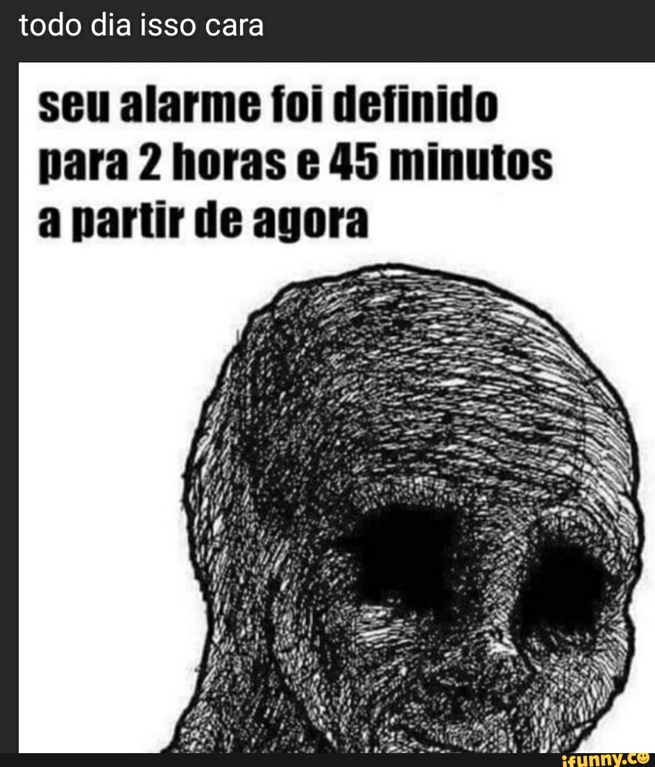todo dia isso cara
seu alarme foi definido para 2 horas e 45 minutos a nartir de agora