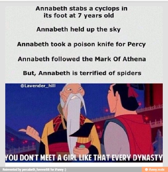 Annabeth stabs a cyclops in
its foot at 7 years old
Annabeth held up the sky
Annabeth took a poison knife for Percy
Annabeth followed the Mark Of Athena
But, Annabeth is terrified of spiders
@Lavender_hill
OU DON'T MEET A GIRE
AA
DYNAST