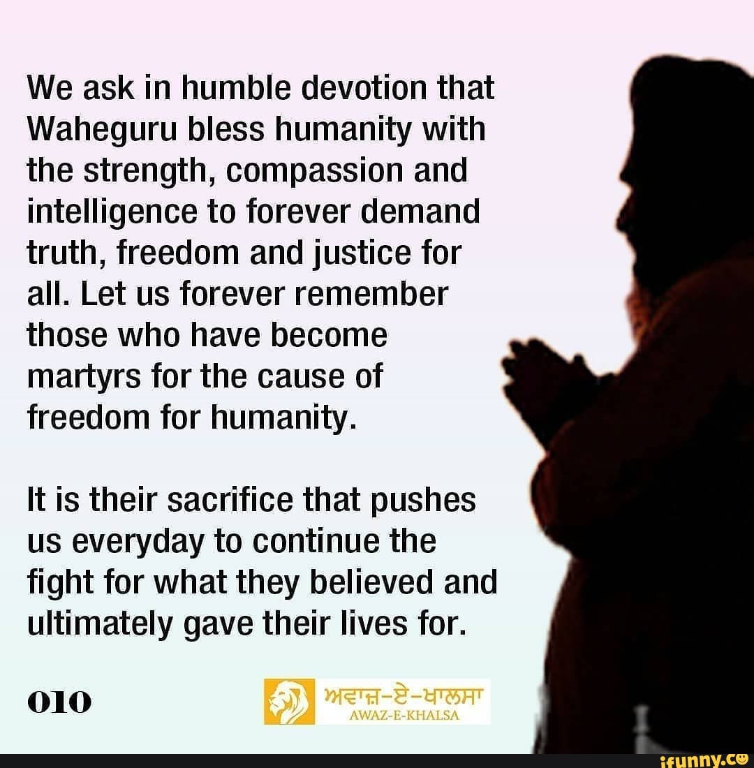 We ask in humble devotion that Waheguru bless humanity with the ...