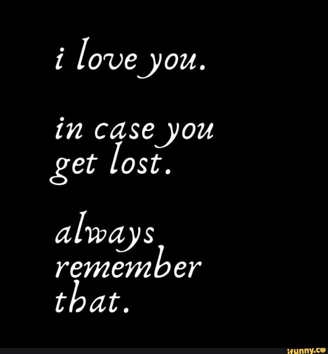 Love you. in case you get lost. al ways remember that. - iFunny