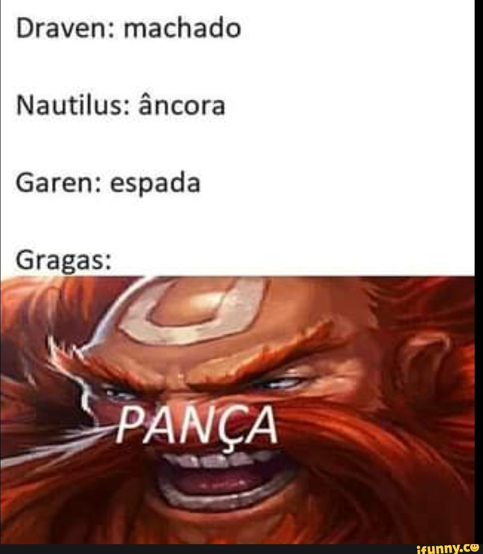 Draven: machado
Nautilus: âncora
Garen: espada
Gragas:
CA