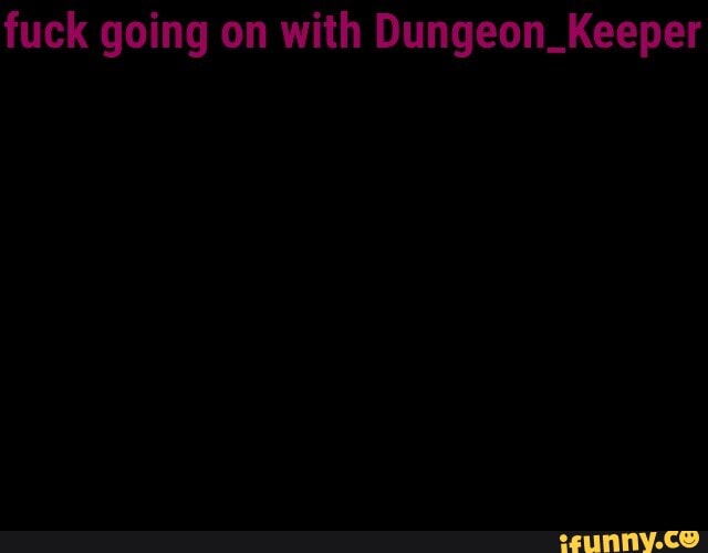 fuck going on with Dungeon_Keeper