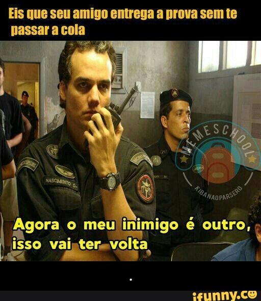 Eis que seu amigo entrega a prova sem te
nassar a cola - .
