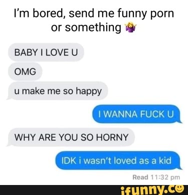 Funny Fuck You - I'm bored, send me funny porn or something BABY LOVE U OMG umake me so