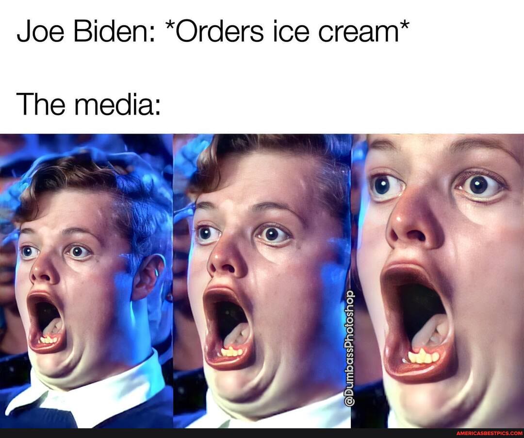 Joe Biden: *Orders ice cream*
The media:
is