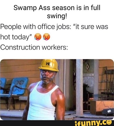 Swamp Ass season is in full swing! People with office jobs: 