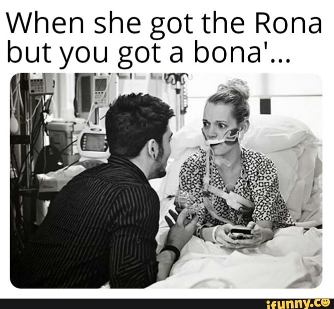 When she got the Rona but you gota bona... iFunny