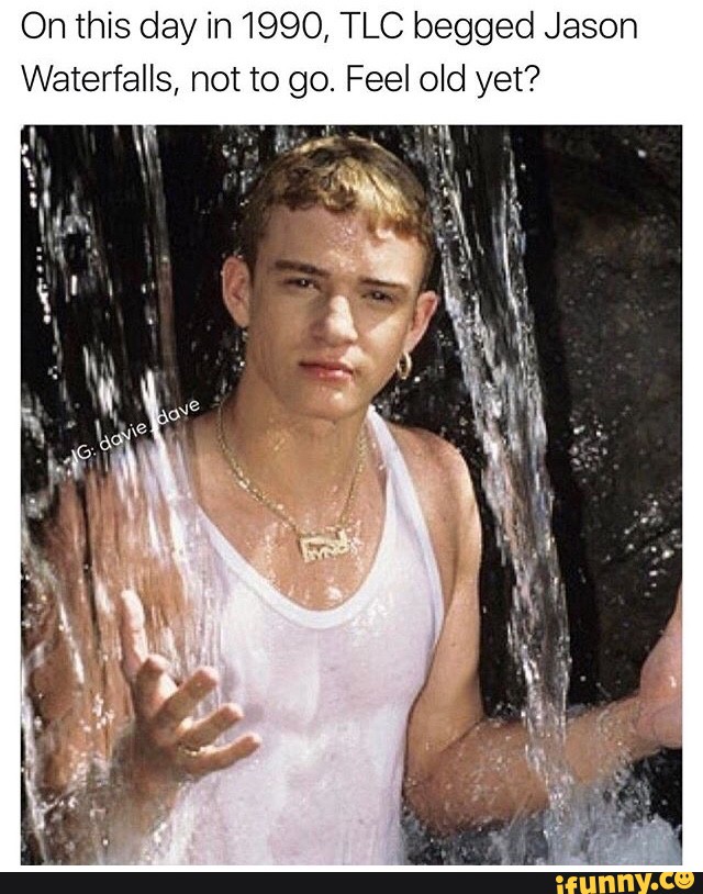 On this day in 1990, TLC begged Jason Waterfalls, not to go. Fee] old yet?  - iFunny :)