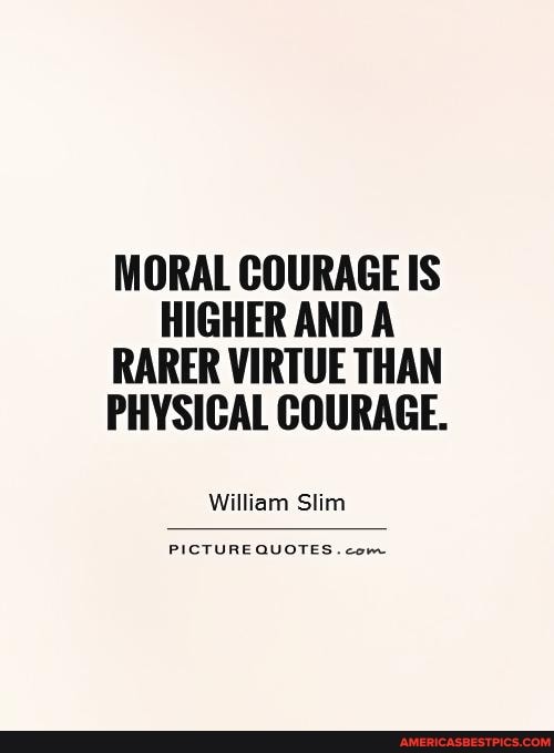 William Slim - Moral courage is higher and a rarer virtue