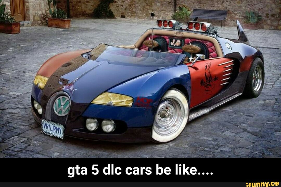 Gta 5 Dlc Car E Like Gta 5 Dlc Cars Be Like Ifunny