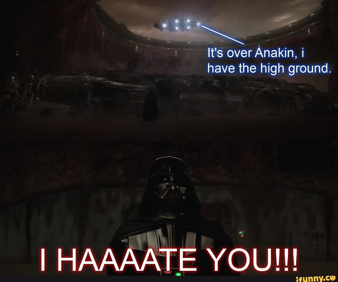 It's over Anakin, i have the high ground. HAAAATE II YOU!!! - iFunny