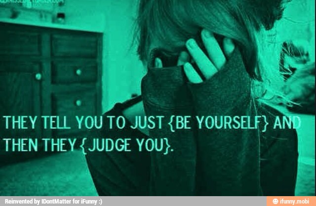 e ah
THEY TELL YOU TO JUST (BE YOURSE
THEN THEY
4
JUDGE YOU}.