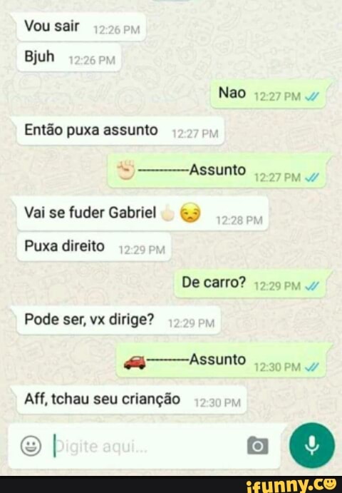 Então puxa assunto
Vai se fuder Gabriel 9
Puxa direito
Aff, tchau seu crianção