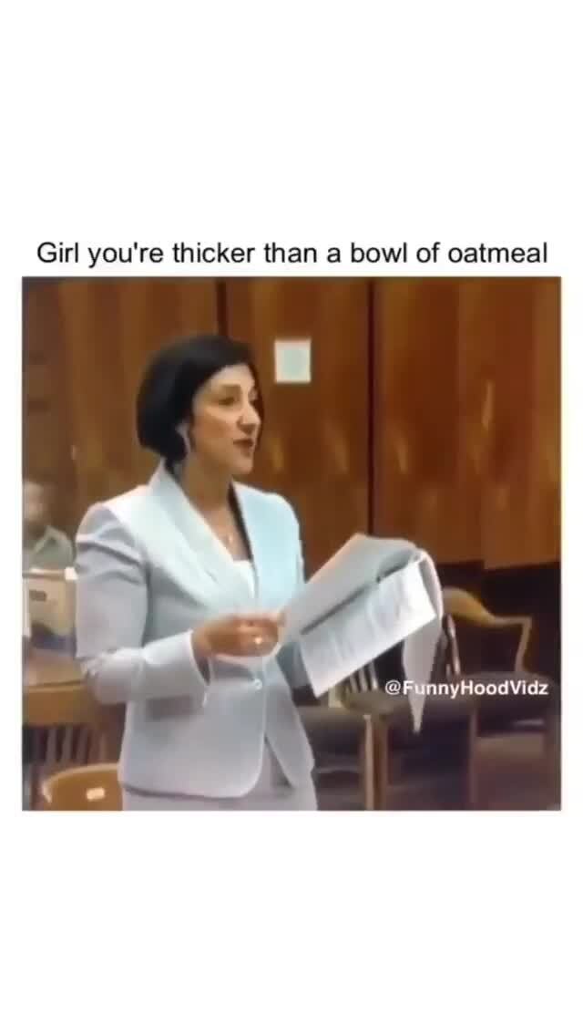 Girl you're thicker than a bowl of oatmeal - )