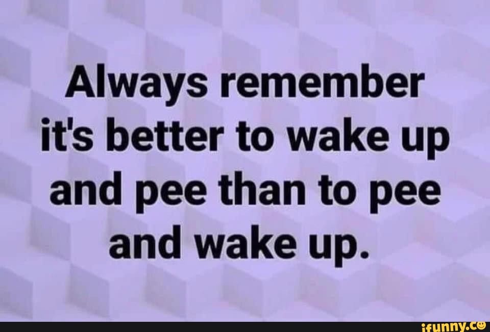 always-remember-it-s-better-to-wake-up-and-pee-than-to-pee-and-wake-up