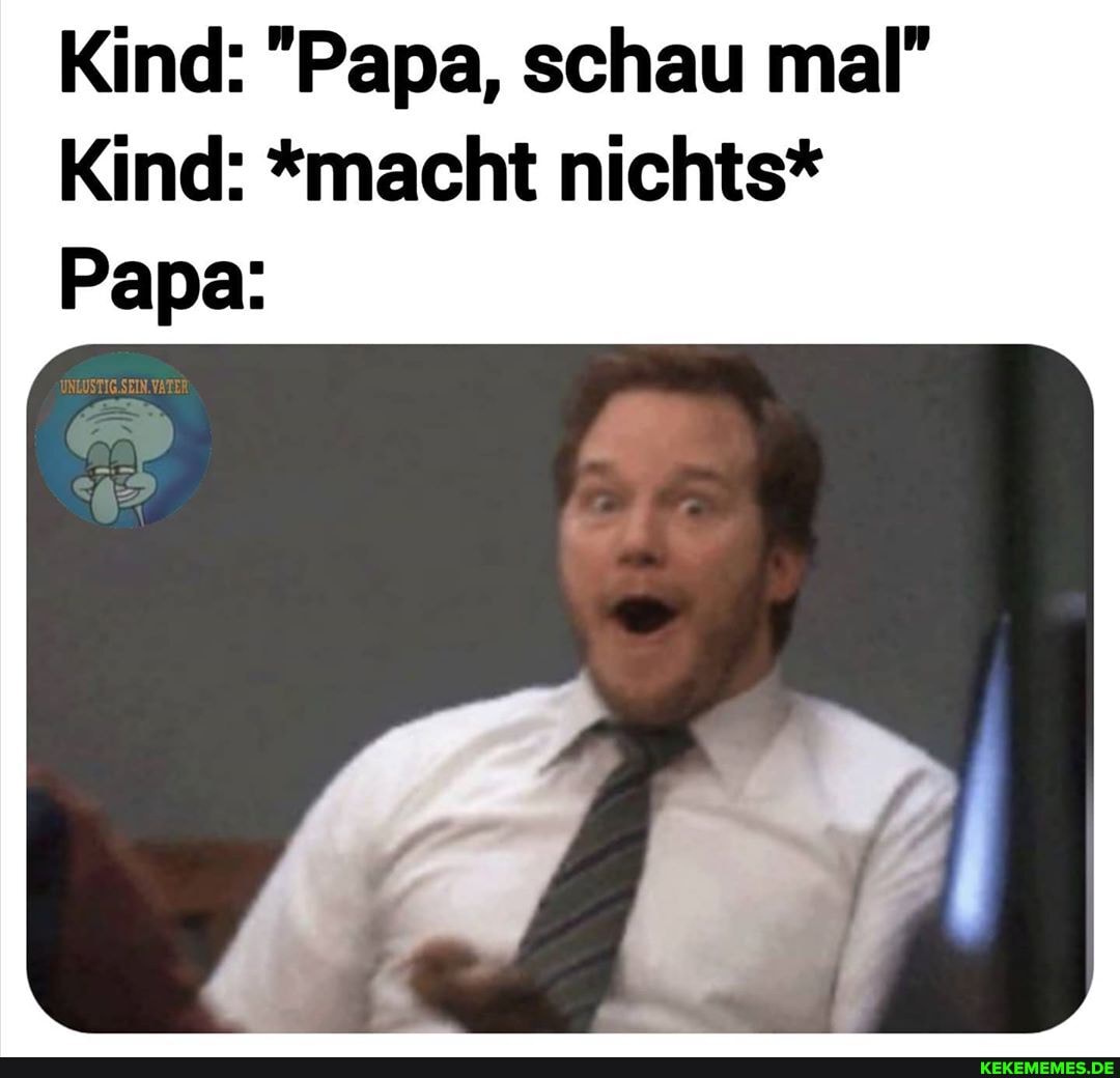Kind: "Papa, schau mal"
Kind: *macht nichts*
Papa: