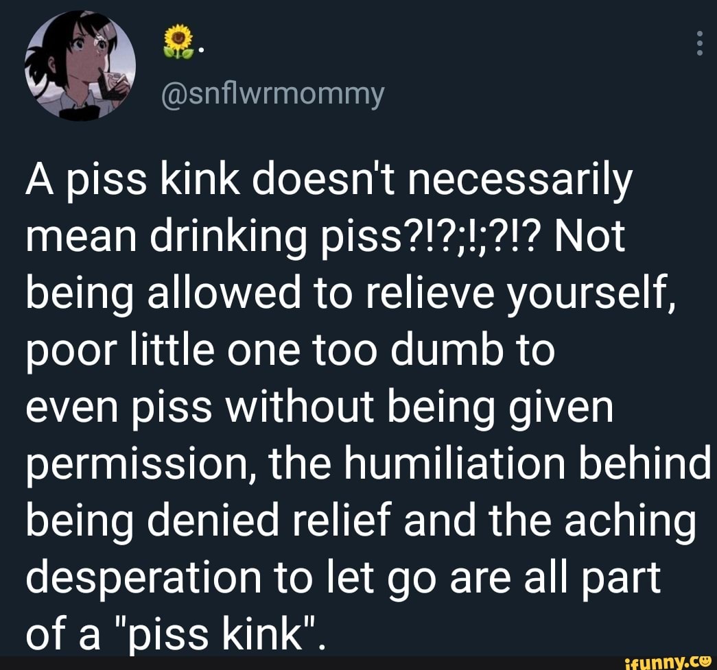 A piss kink doesnt necessarily mean drinking Not being allowed to relieve  yourself, poor little